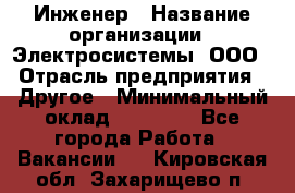 Инженер › Название организации ­ Электросистемы, ООО › Отрасль предприятия ­ Другое › Минимальный оклад ­ 30 000 - Все города Работа » Вакансии   . Кировская обл.,Захарищево п.